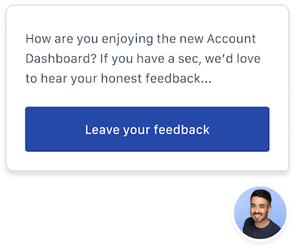 App screenshot: How are you enjoying the new Account Dashboard? If you have a sec, we’d love to hear your honest feedback...